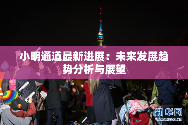 小明通道最新进展：未来发展趋势分析与展望