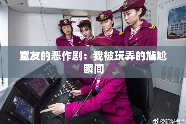 室友的恶作剧：我被玩弄的尴尬瞬间