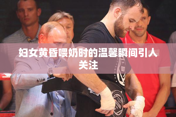妇女黄昏喂奶时的温馨瞬间引人关注