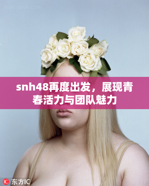 snh48再度出发，展现青春活力与团队魅力