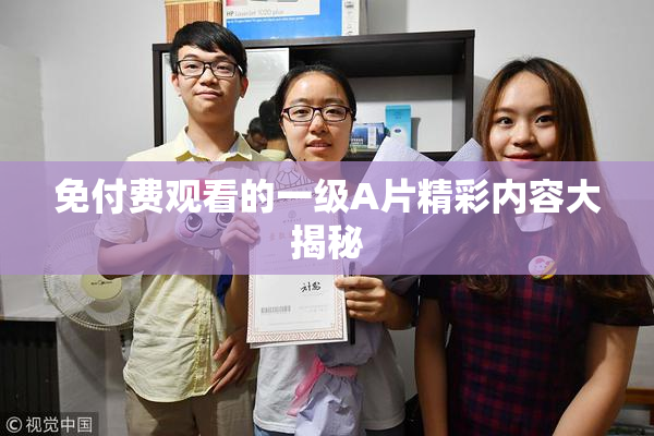 免付费观看的一级A片精彩内容大揭秘