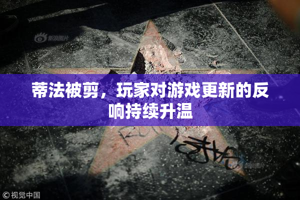蒂法被剪，玩家对游戏更新的反响持续升温