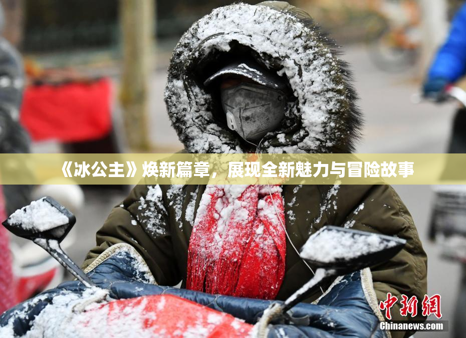 《冰公主》焕新篇章，展现全新魅力与冒险故事