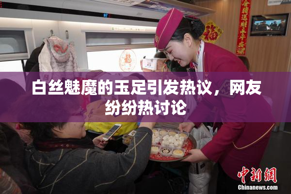 白丝魅魔的玉足引发热议，网友纷纷热讨论