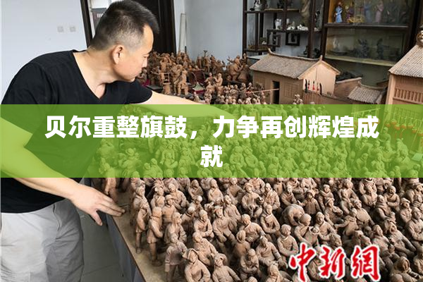 贝尔重整旗鼓，力争再创辉煌成就