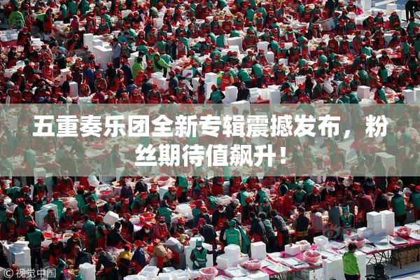 五重奏乐团全新专辑震撼发布，粉丝期待值飙升！