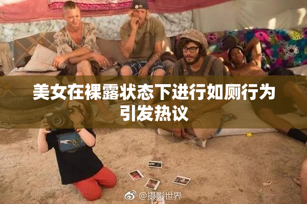 美女在裸露状态下进行如厕行为引发热议
