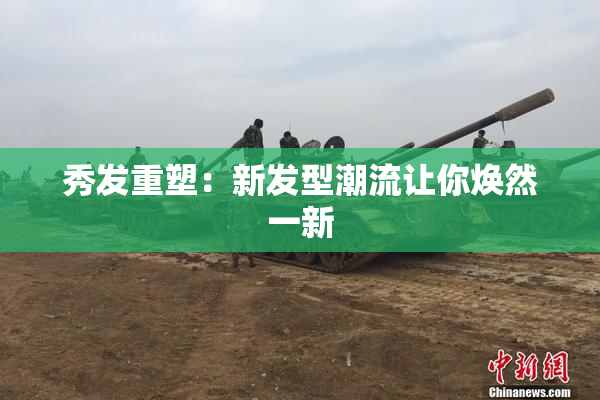 秀发重塑：新发型潮流让你焕然一新
