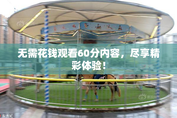 无需花钱观看60分内容，尽享精彩体验！