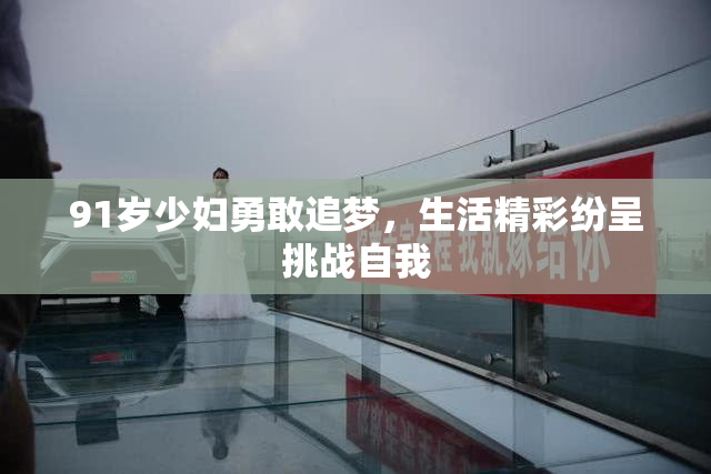 91岁少妇勇敢追梦，生活精彩纷呈挑战自我