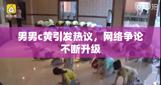男男c黄引发热议，网络争论不断升级