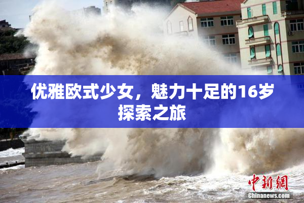 优雅欧式少女，魅力十足的16岁探索之旅