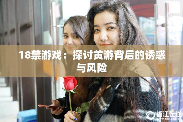 18禁游戏：探讨黄游背后的诱惑与风险