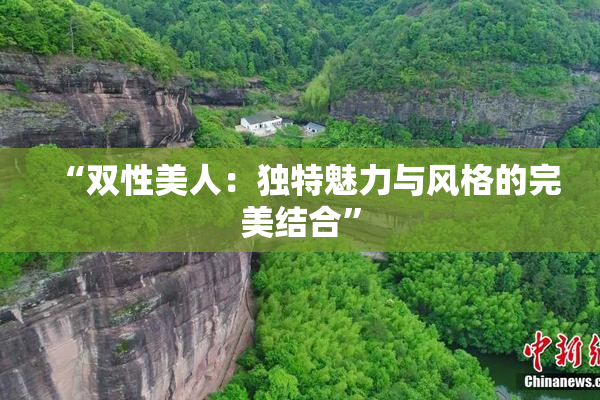 “双性美人：独特魅力与风格的完美结合”