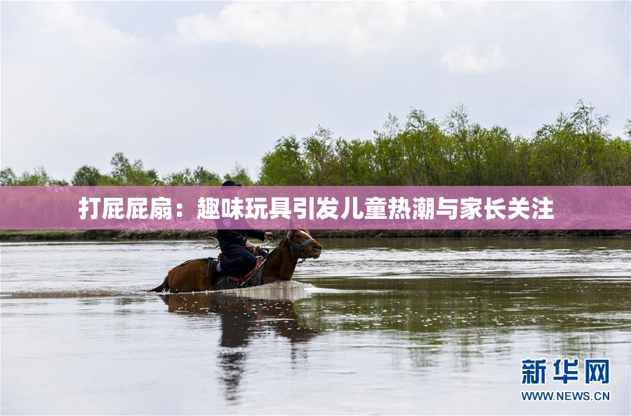 打屁屁扇：趣味玩具引发儿童热潮与家长关注