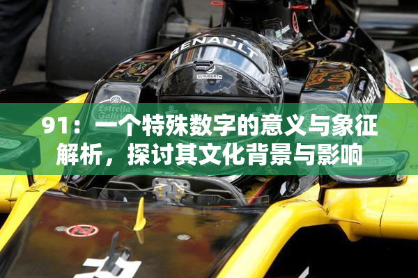 91：一个特殊数字的意义与象征解析，探讨其文化背景与影响