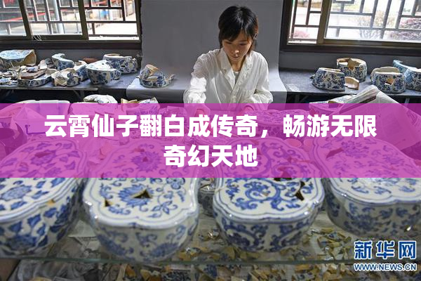 云霄仙子翻白成传奇，畅游无限奇幻天地