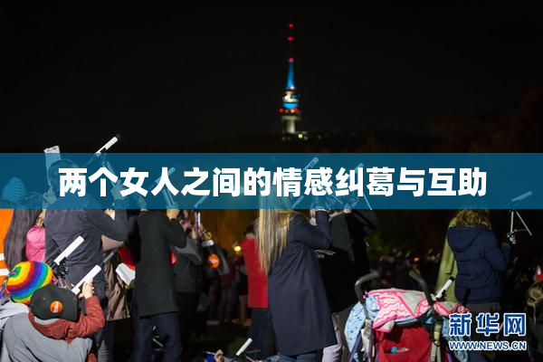 两个女人之间的情感纠葛与互助