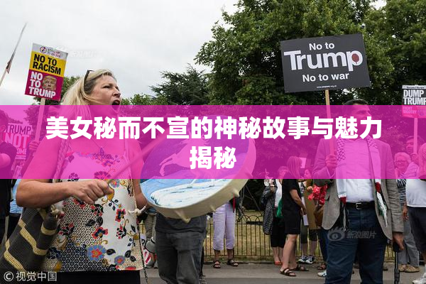 美女秘而不宣的神秘故事与魅力揭秘