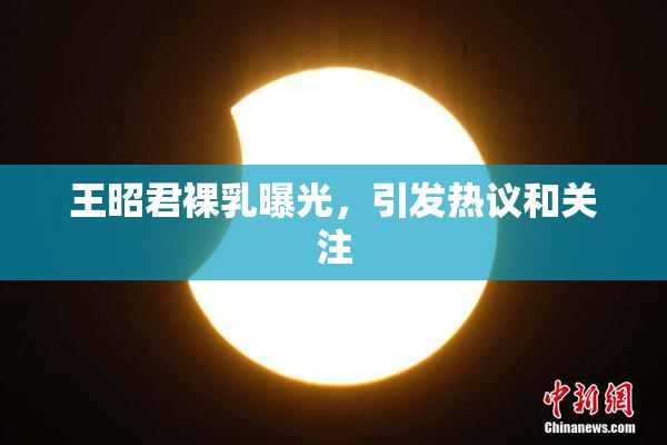 王昭君裸乳曝光，引发热议和关注