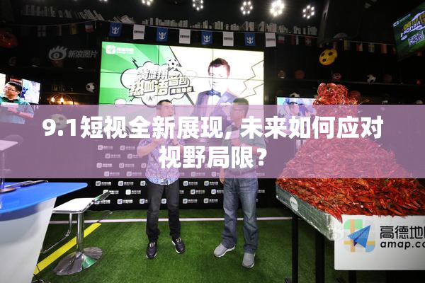 9.1短视全新展现, 未来如何应对视野局限？