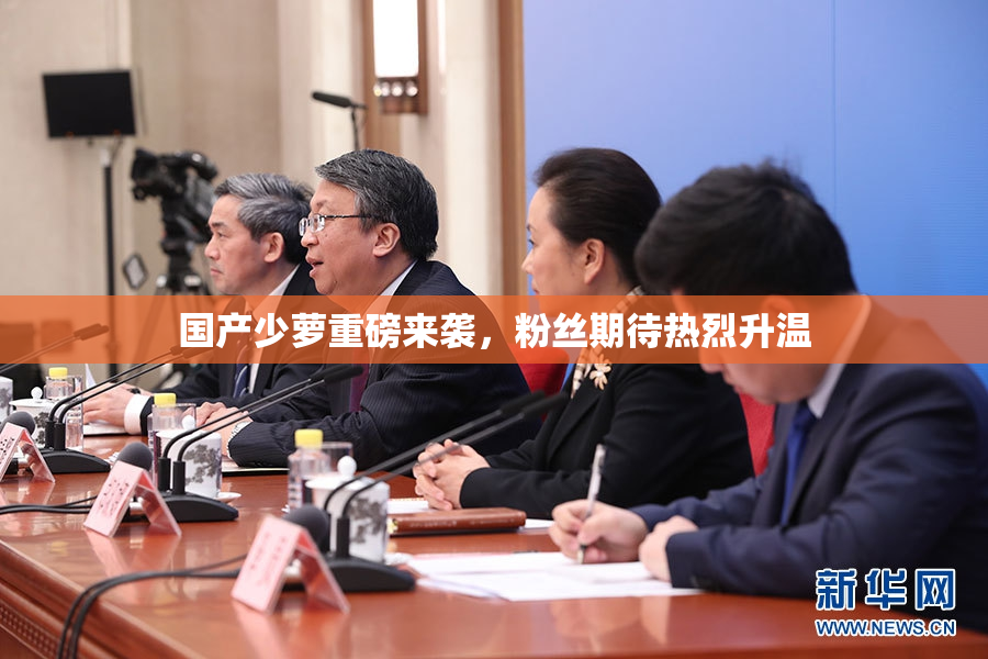 国产少萝重磅来袭，粉丝期待热烈升温
