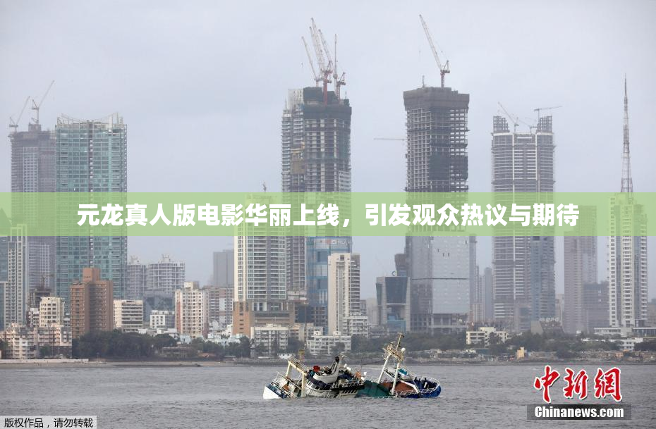 元龙真人版电影华丽上线，引发观众热议与期待