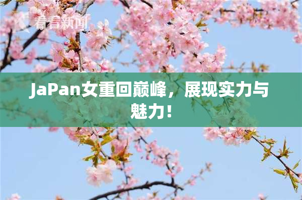 JaPan女重回巅峰，展现实力与魅力！