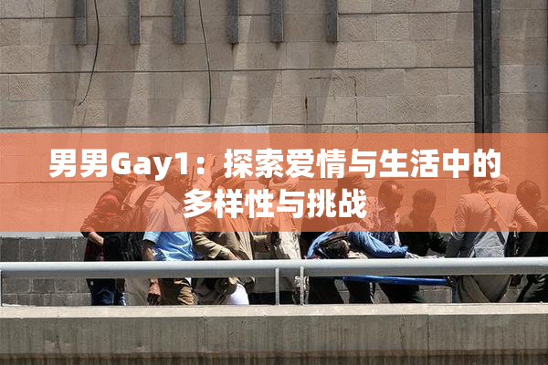 男男Gay1：探索爱情与生活中的多样性与挑战