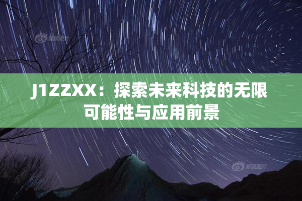 J1ZZXX：探索未来科技的无限可能性与应用前景