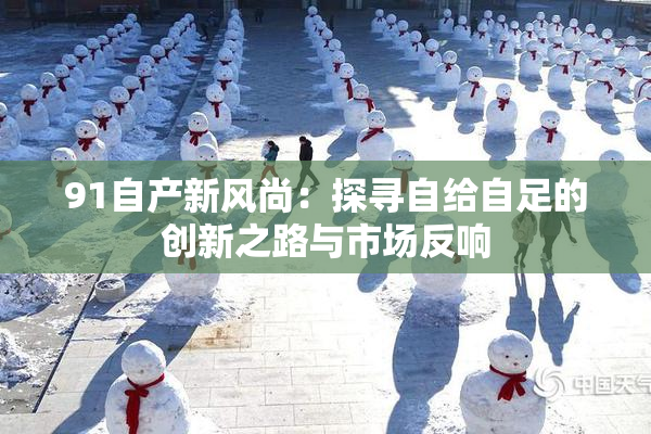 91自产新风尚：探寻自给自足的创新之路与市场反响