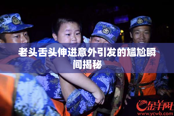 老头舌头伸进意外引发的尴尬瞬间揭秘