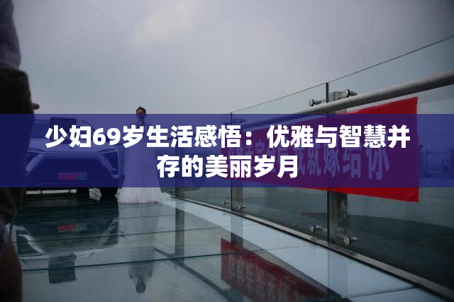少妇69岁生活感悟：优雅与智慧并存的美丽岁月