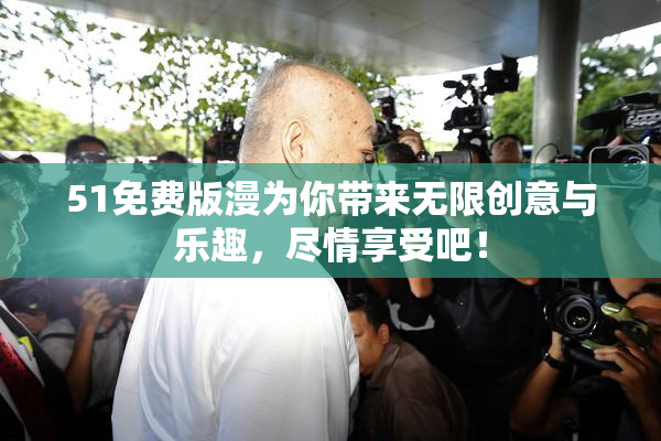 51免费版漫为你带来无限创意与乐趣，尽情享受吧！