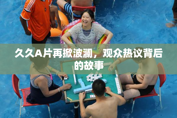 久久A片再掀波澜，观众热议背后的故事