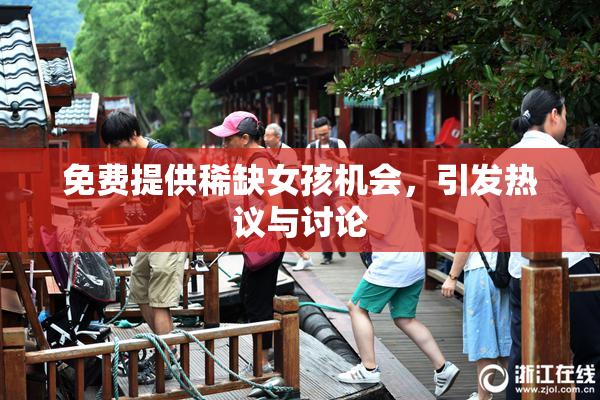 免费提供稀缺女孩机会，引发热议与讨论