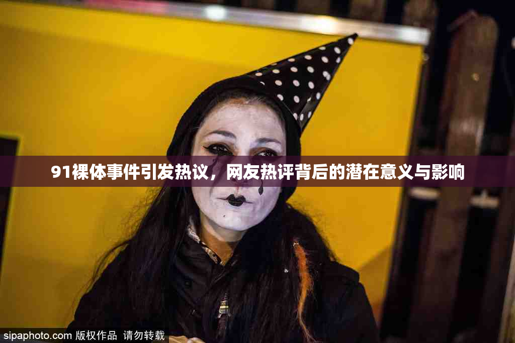 91裸体事件引发热议，网友热评背后的潜在意义与影响