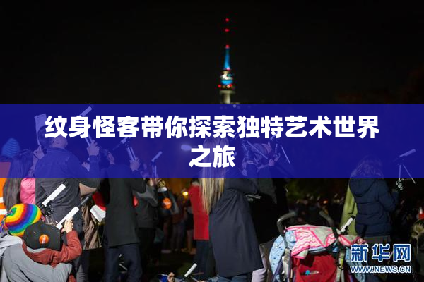 纹身怪客带你探索独特艺术世界之旅