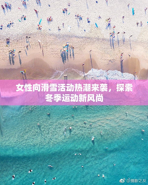 女性向滑雪活动热潮来袭，探索冬季运动新风尚