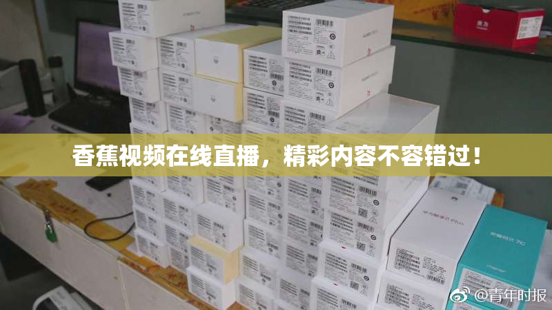 香蕉视频在线直播，精彩内容不容错过！