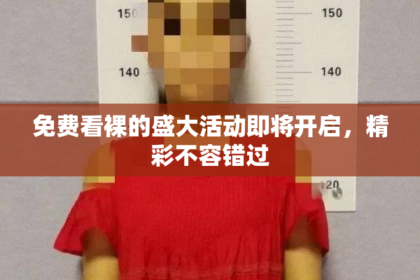 免费看裸的盛大活动即将开启，精彩不容错过