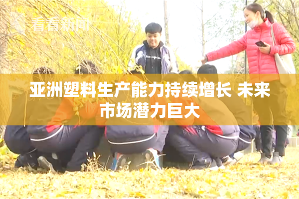 亚洲塑料生产能力持续增长 未来市场潜力巨大