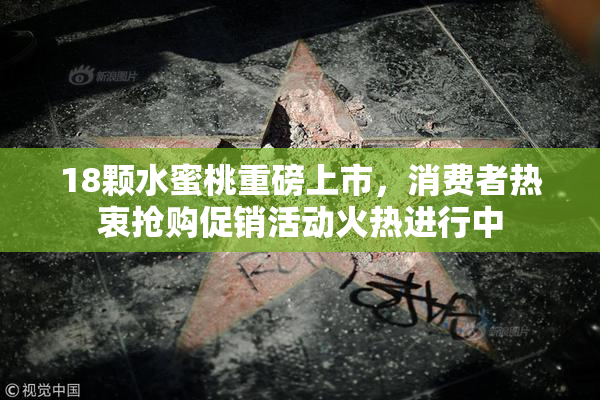 18颗水蜜桃重磅上市，消费者热衷抢购促销活动火热进行中