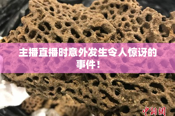 主播直播时意外发生令人惊讶的事件！