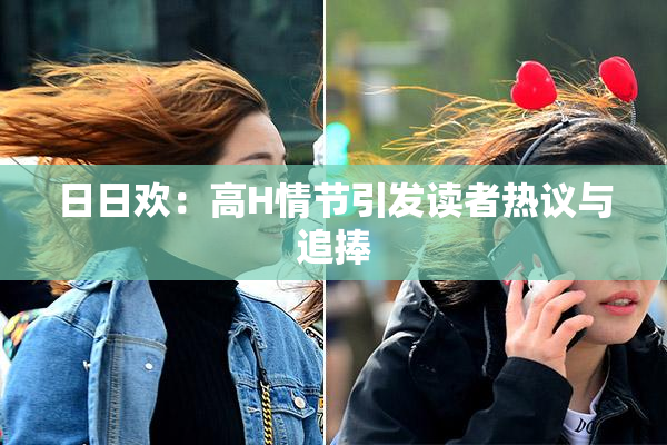 日日欢：高H情节引发读者热议与追捧
