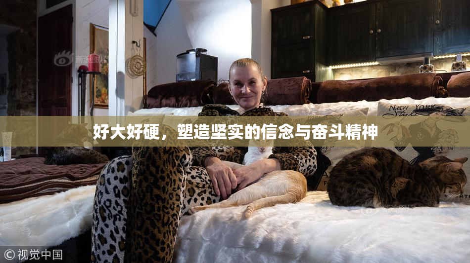 好大好硬，塑造坚实的信念与奋斗精神