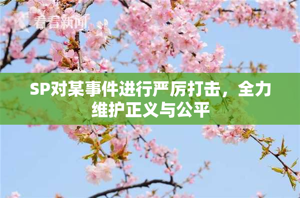 SP对某事件进行严厉打击，全力维护正义与公平
