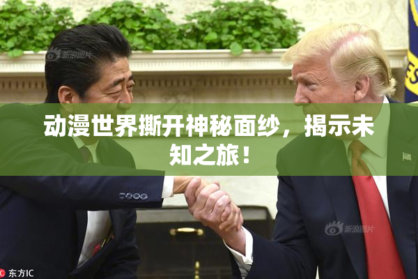 动漫世界撕开神秘面纱，揭示未知之旅！