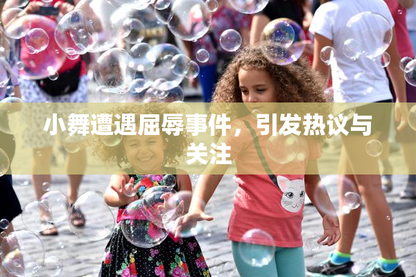 小舞遭遇屈辱事件，引发热议与关注