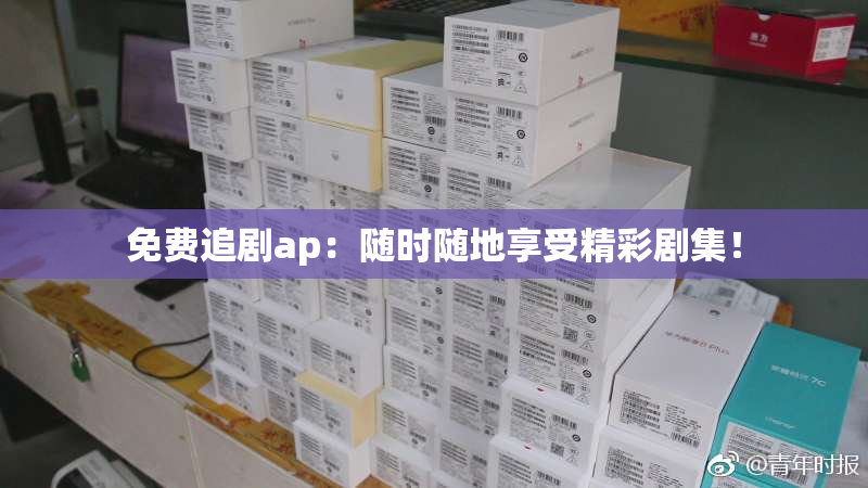 免费追剧ap：随时随地享受精彩剧集！